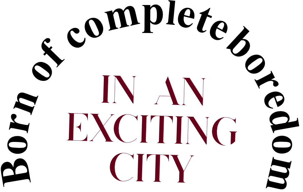 Born of complete boredom in an exciting city